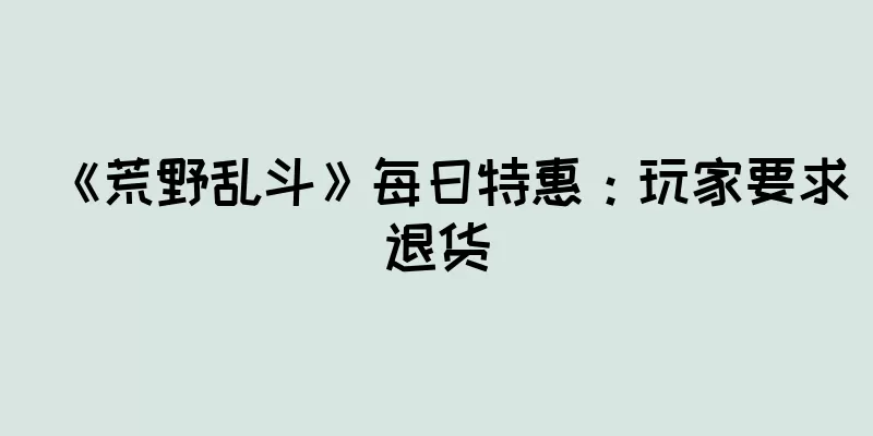 《荒野乱斗》每日特惠：玩家要求退货