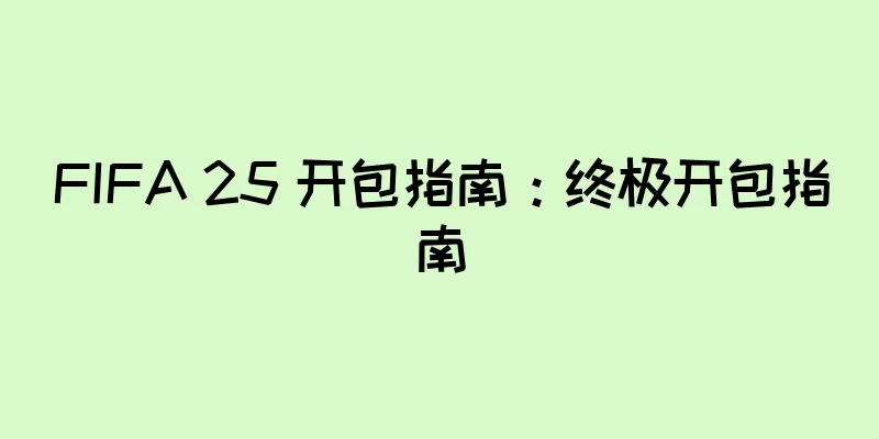 FIFA 25 开包指南：终极开包指南