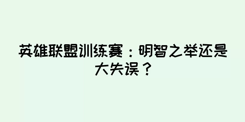 英雄联盟训练赛：明智之举还是大失误？