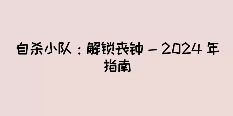 自杀小队：解锁丧钟 - 2024 年指南