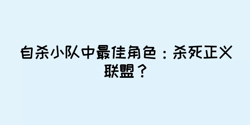 自杀小队中最佳角色：杀死正义联盟？