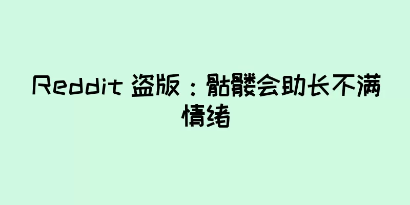 Reddit 盗版：骷髅会助长不满情绪
